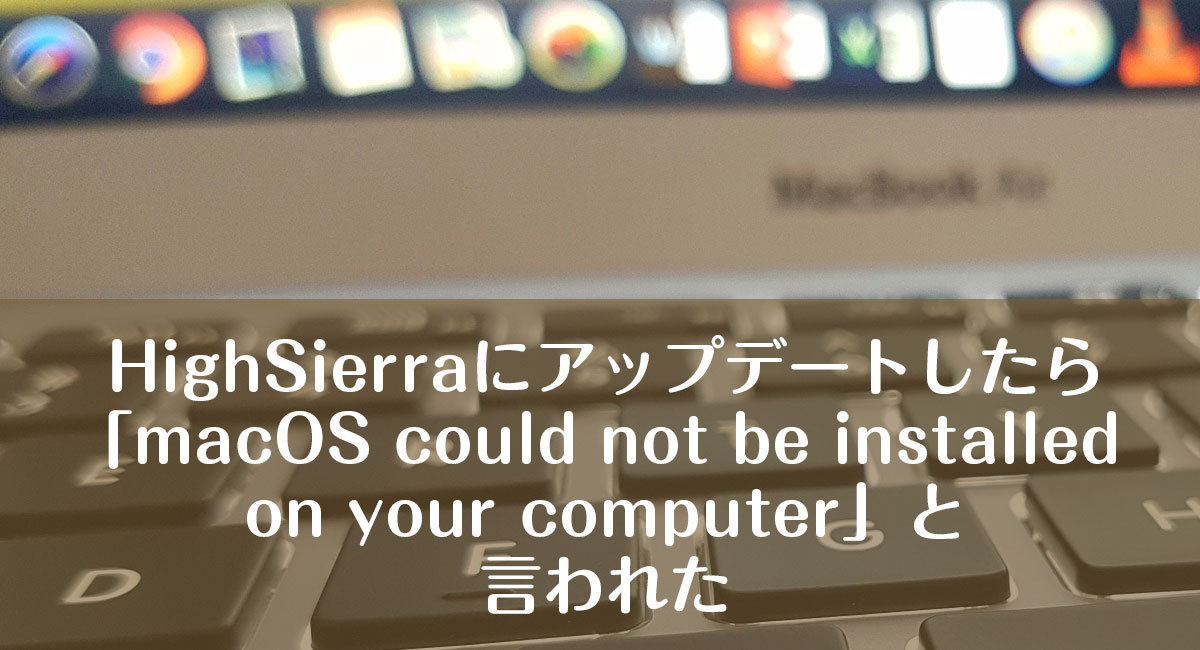 iMacでHignSierraにアップデートしたら「macOS could not be installed on your computer」と言われた